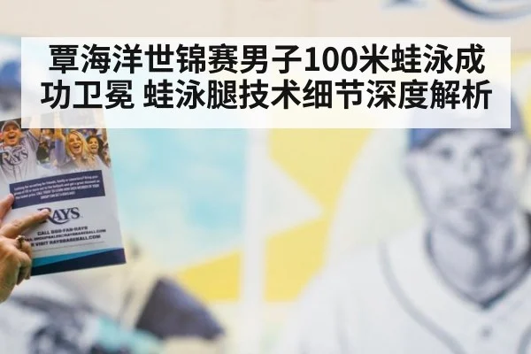 覃海洋世锦赛男子100米蛙泳成功卫冕 蛙泳腿技术细节深度解析