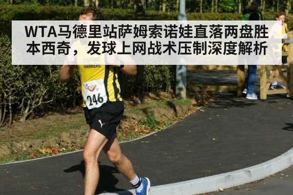 WTA马德里站萨姆索诺娃直落两盘胜本西奇，发球上网战术压制深度解析