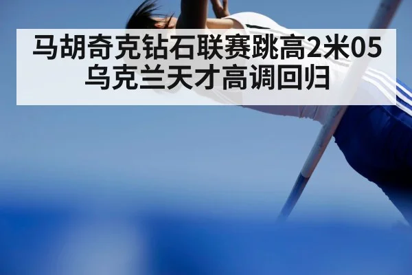 马胡奇克钻石联赛跳高2米05 乌克兰天才高调回归