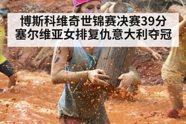 博斯科维奇世锦赛决赛39分 塞尔维亚女排复仇意大利夺冠