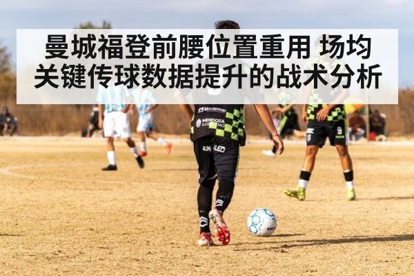 曼城福登前腰位置重用 场均关键传球数据提升的战术分析