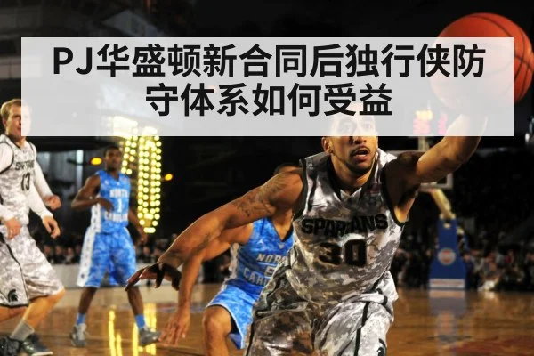 PJ华盛顿新合同后独行侠防守体系如何受益