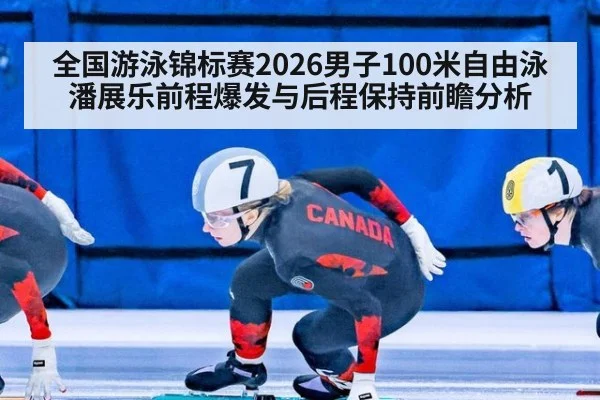 全国游泳锦标赛2026男子100米自由泳潘展乐前程爆发与后程保持前瞻分析