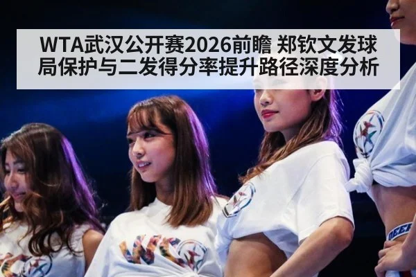 WTA武汉公开赛2026前瞻 郑钦文发球局保护与二发得分率提升路径深度分析
