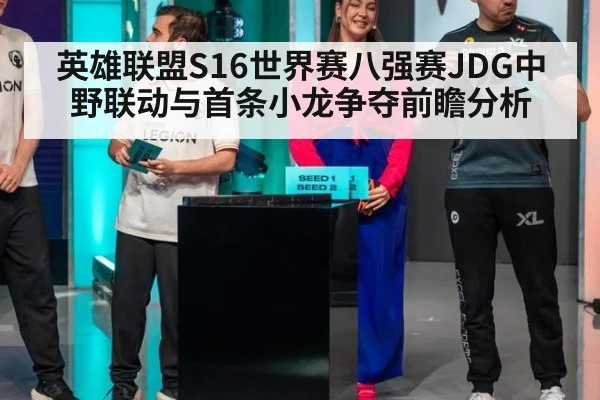 英雄联盟S16世界赛八强赛JDG中野联动与首条小龙争夺前瞻分析